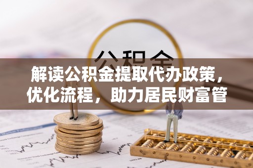江陵解读公积金提取代办政策，优化流程，助力居民财富管理