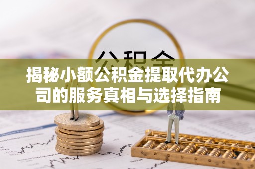 江陵揭秘小额公积金提取代办公司的服务真相与选择指南