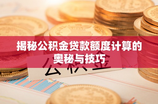 江陵揭秘公积金贷款额度计算的奥秘与技巧