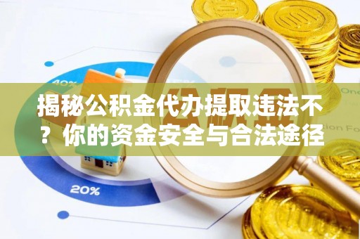 江陵揭秘公积金代办提取违法不？你的资金安全与合法途径解析