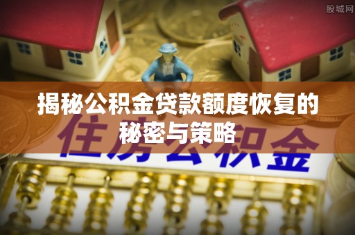江陵揭秘公积金贷款额度恢复的秘密与策略