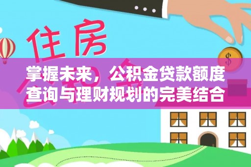 江陵掌握未来，公积金贷款额度查询与理财规划的完美结合
