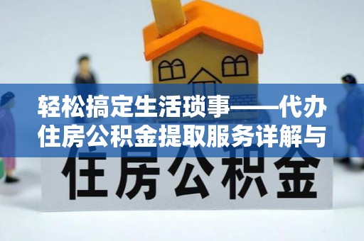 江陵轻松搞定生活琐事——代办住房公积金提取服务详解与实用指南