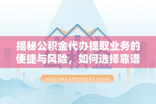 江陵揭秘公积金代办提取业务的便捷与风险，如何选择靠谱服务？