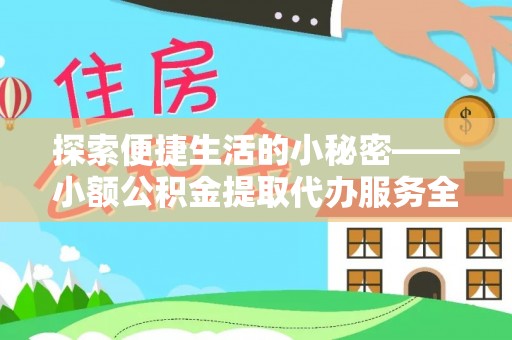 江陵探索便捷生活的小秘密——小额公积金提取代办服务全解析