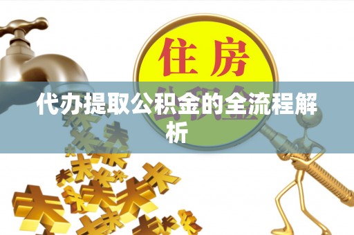 江陵代办提取公积金的全流程解析