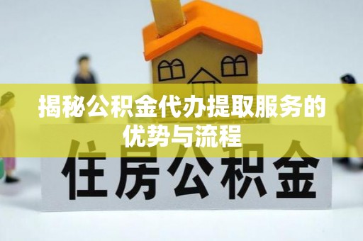 江陵揭秘公积金代办提取服务的优势与流程