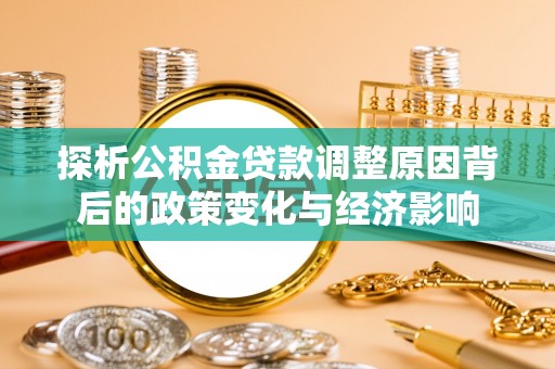 江陵探析公积金贷款调整原因背后的政策变化与经济影响