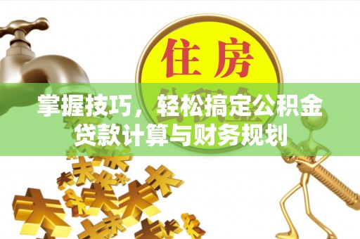 江陵掌握技巧，轻松搞定公积金贷款计算与财务规划