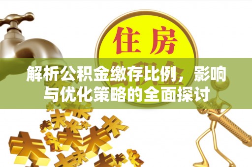 江陵解析公积金缴存比例，影响与优化策略的全面探讨