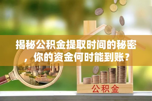 江陵揭秘公积金提取时间的秘密，你的资金何时能到账？