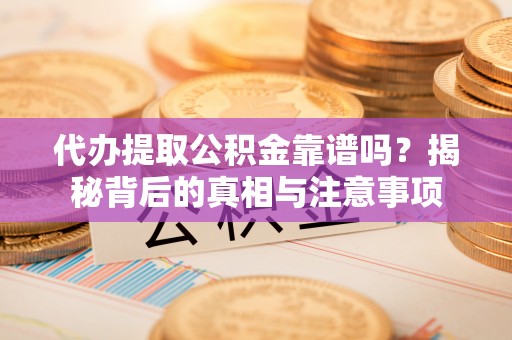 江陵代办提取公积金靠谱吗？揭秘背后的真相与注意事项