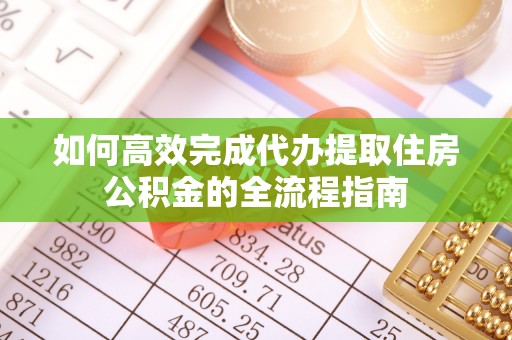 江陵如何高效完成代办提取住房公积金的全流程指南