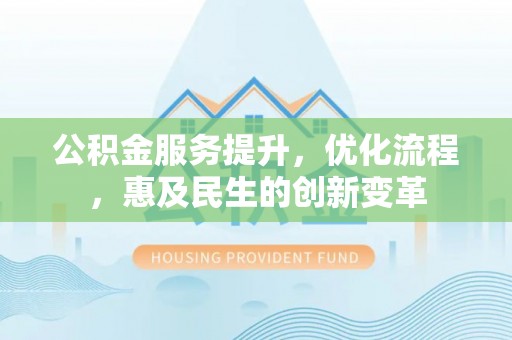 江陵公积金服务提升，优化流程，惠及民生的创新变革