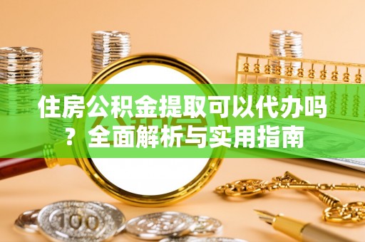 江陵住房公积金提取可以代办吗？全面解析与实用指南