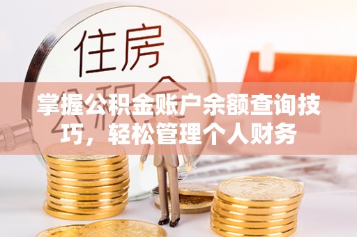 江陵掌握公积金账户余额查询技巧，轻松管理个人财务