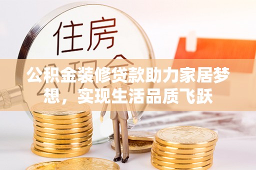 江陵公积金装修贷款助力家居梦想，实现生活品质飞跃