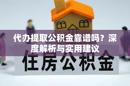 江陵代办提取公积金靠谱吗？深度解析与实用建议