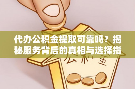 江陵代办公积金提取可靠吗？揭秘服务背后的真相与选择指南