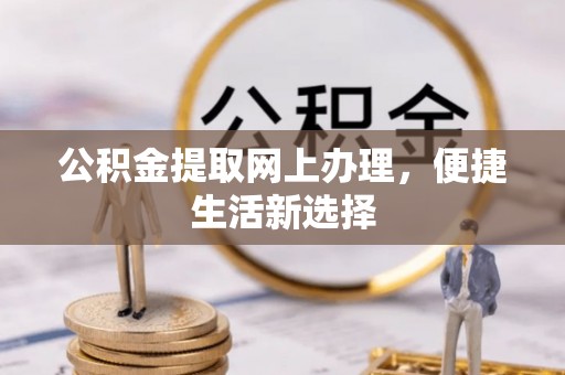 江陵公积金提取网上办理，便捷生活新选择
