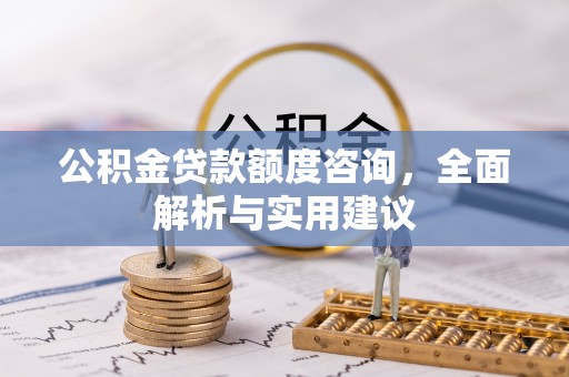 江陵公积金贷款额度咨询，全面解析与实用建议