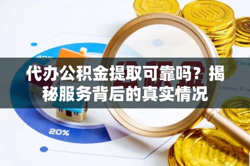 江陵代办公积金提取可靠吗？揭秘服务背后的真实情况