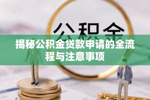 江陵揭秘公积金贷款申请的全流程与注意事项