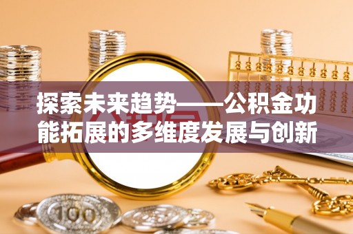 江陵探索未来趋势——公积金功能拓展的多维度发展与创新