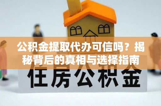 江陵公积金提取代办可信吗？揭秘背后的真相与选择指南