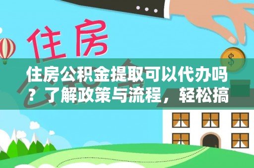 江陵住房公积金提取可以代办吗？了解政策与流程，轻松搞定公积金提取