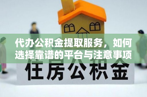 江陵代办公积金提取服务，如何选择靠谱的平台与注意事项