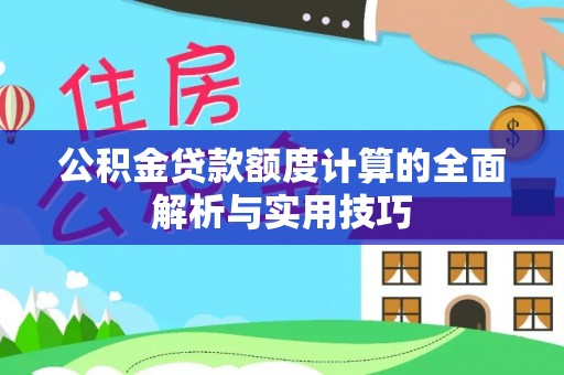 江陵公积金贷款额度计算的全面解析与实用技巧