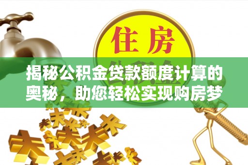 江陵揭秘公积金贷款额度计算的奥秘，助您轻松实现购房梦想