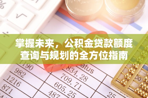 江陵掌握未来，公积金贷款额度查询与规划的全方位指南