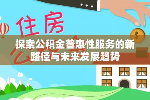 江陵探索公积金普惠性服务的新路径与未来发展趋势