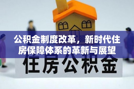 江陵公积金制度改革，新时代住房保障体系的革新与展望