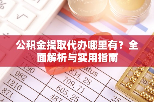 江陵公积金提取代办哪里有？全面解析与实用指南