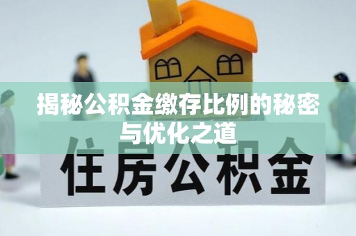 江陵揭秘公积金缴存比例的秘密与优化之道