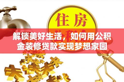 江陵解锁美好生活，如何用公积金装修贷款实现梦想家园