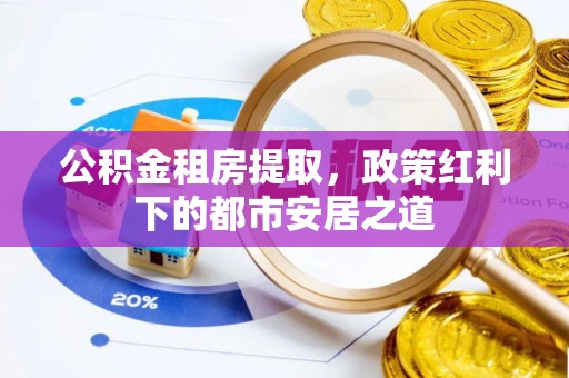 江陵公积金租房提取，政策红利下的都市安居之道