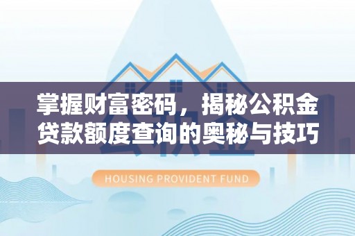 江陵掌握财富密码，揭秘公积金贷款额度查询的奥秘与技巧
