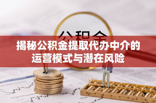 江陵揭秘公积金提取代办中介的运营模式与潜在风险
