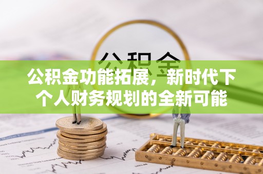 江陵公积金功能拓展，新时代下个人财务规划的全新可能