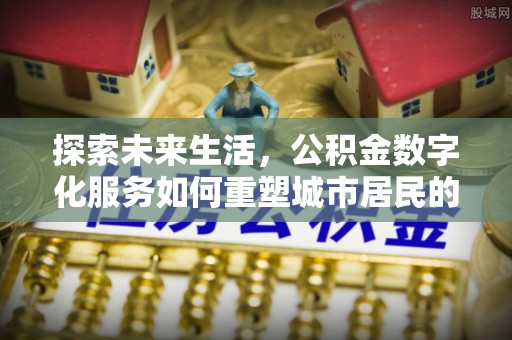 江陵探索未来生活，公积金数字化服务如何重塑城市居民的便利体验