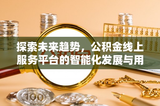 江陵探索未来趋势，公积金线上服务平台的智能化发展与用户便利性提升