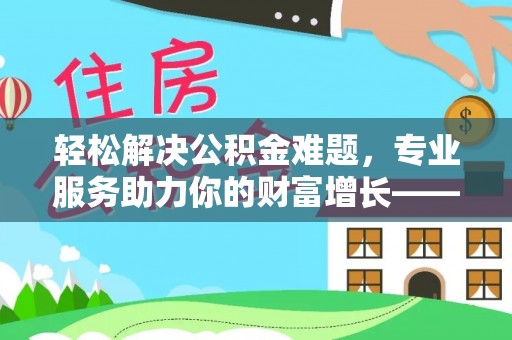 江陵轻松解决公积金难题，专业服务助力你的财富增长——代办公积金提取