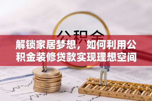 江陵解锁家居梦想，如何利用公积金装修贷款实现理想空间
