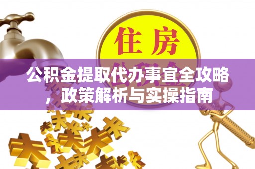 江陵公积金提取代办事宜全攻略，政策解析与实操指南