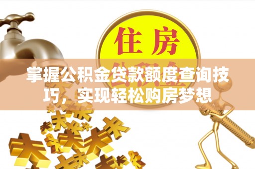 江陵掌握公积金贷款额度查询技巧，实现轻松购房梦想