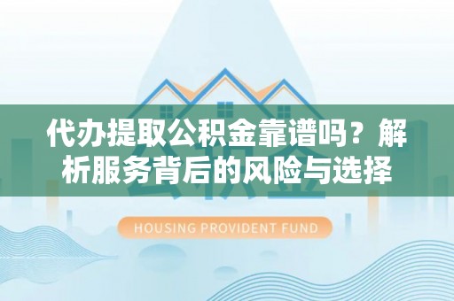 江陵代办提取公积金靠谱吗？解析服务背后的风险与选择